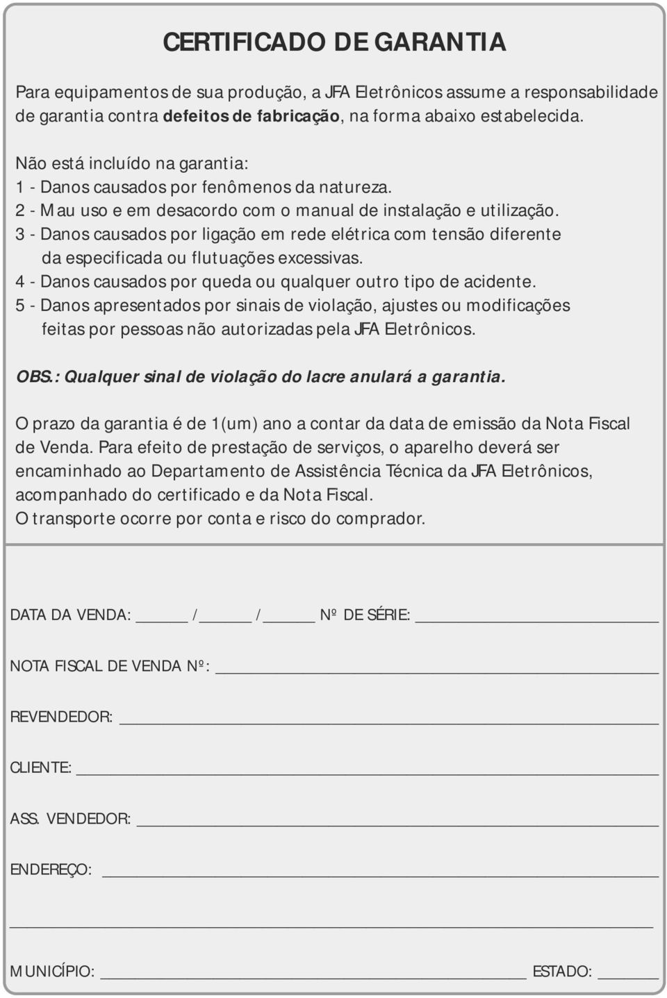 3 - Danos causados por ligação em rede elétrica com tensão diferente da especificada ou flutuações excessivas. 4 - Danos causados por queda ou qualquer outro tipo de acidente.