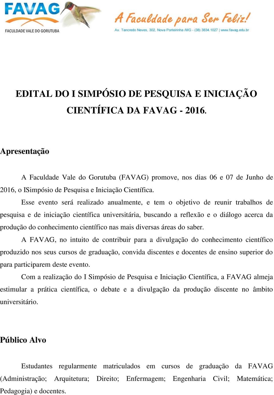 Esse evento será realizado anualmente, e tem o objetivo de reunir trabalhos de pesquisa e de iniciação científica universitária, buscando a reflexão e o diálogo acerca da produção do conhecimento