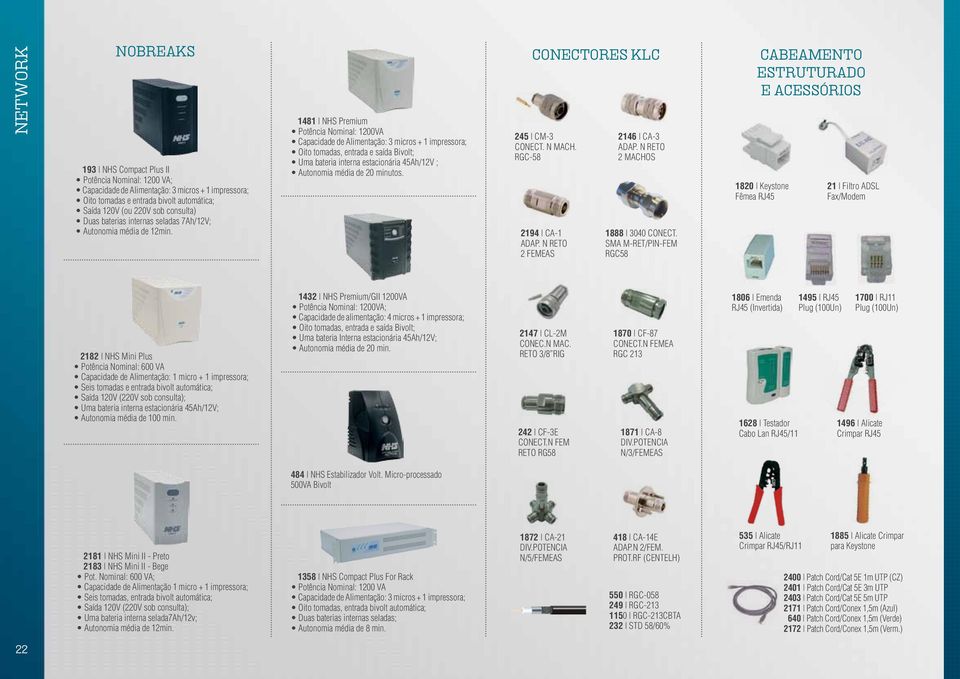 1481 NHS Premium Potência Nominal: 1200VA Capacidade de Alimentação: 3 micros + 1 impressora; Oito tomadas, entrada e saída Bivolt; Uma bateria interna estacionária 45Ah/12V ; Autonomia média de 20