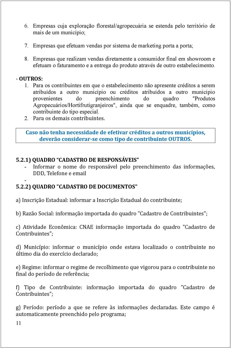 Para os contribuintes em que o estabelecimento não apresente créditos a serem atribuídos a outro município ou créditos atribuídos a outro município provenientes do preenchimento do quadro "Produtos