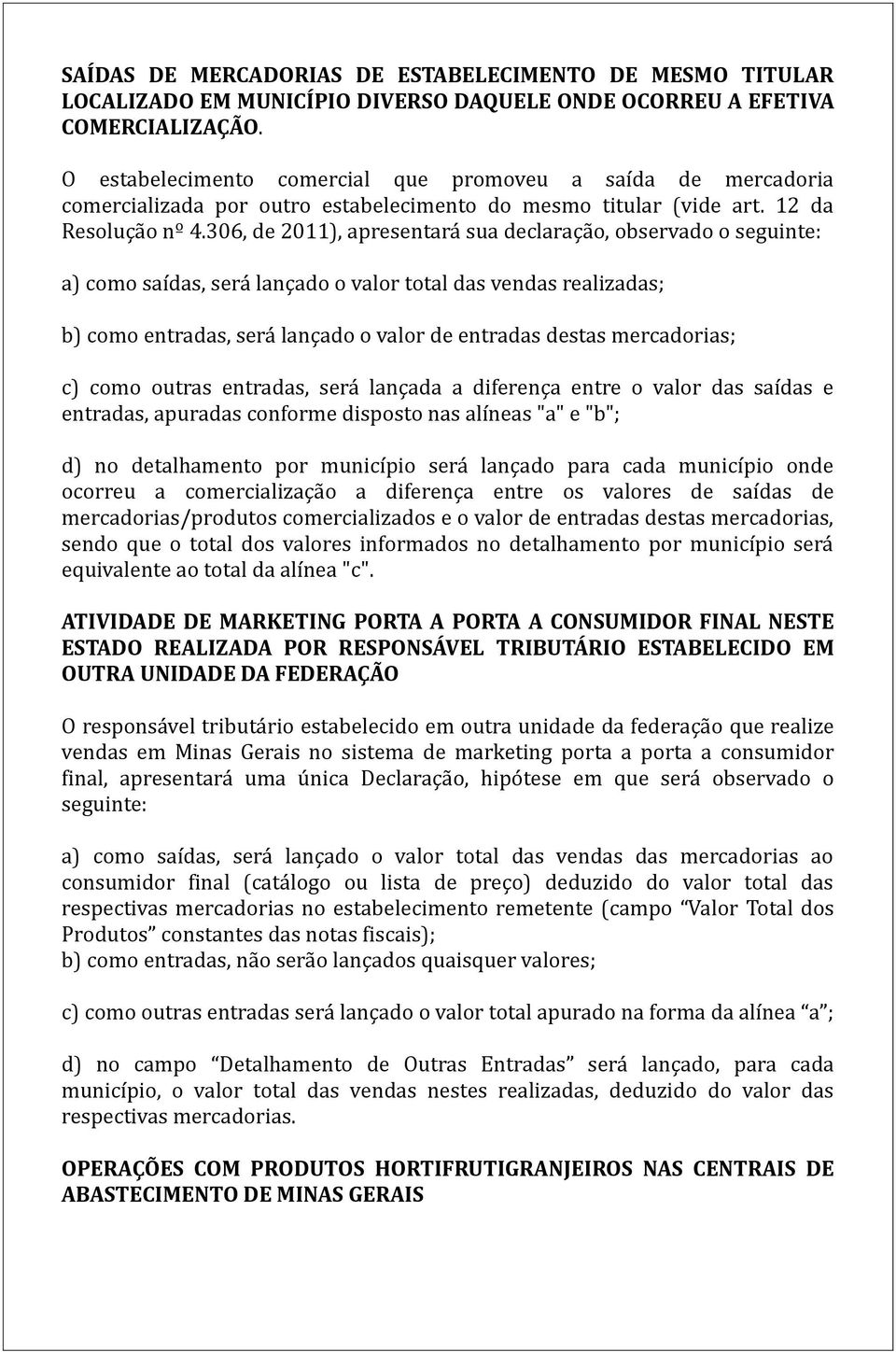 306, de 2011), apresentará sua declaração, observado o seguinte: a) como saídas, será lançado o valor total das vendas realizadas; b) como entradas, será lançado o valor de entradas destas