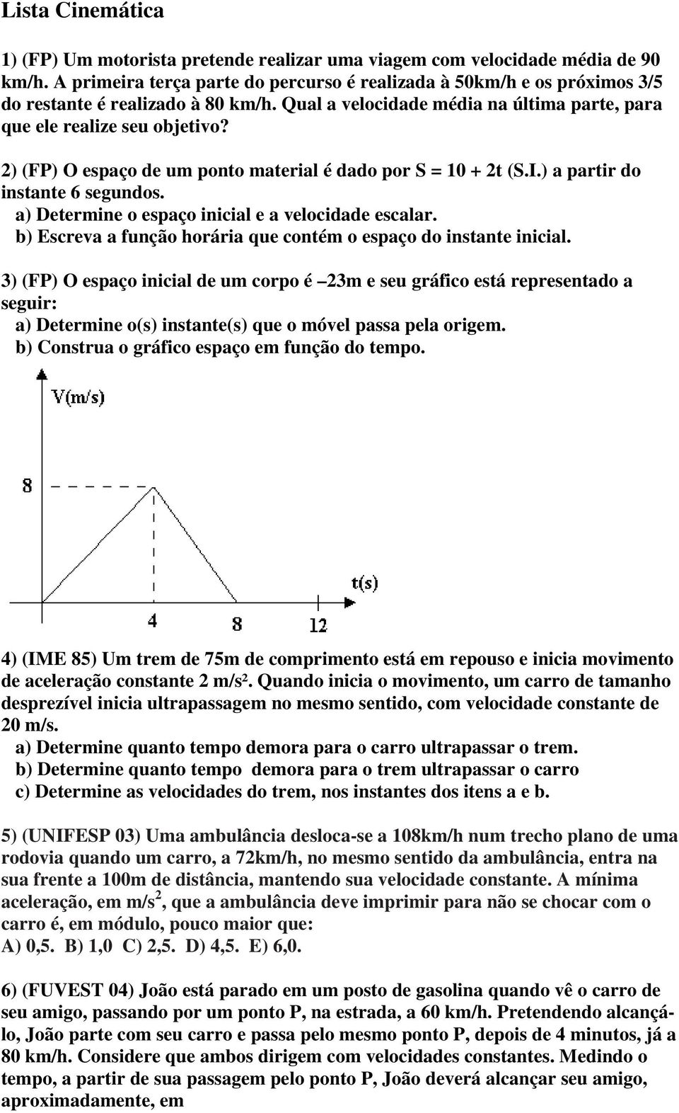 2) (FP) O espaço de um ponto material é dado por S = 10 + 2t (S.I.) a partir do instante 6 segundos. a) Determine o espaço inicial e a velocidade escalar.