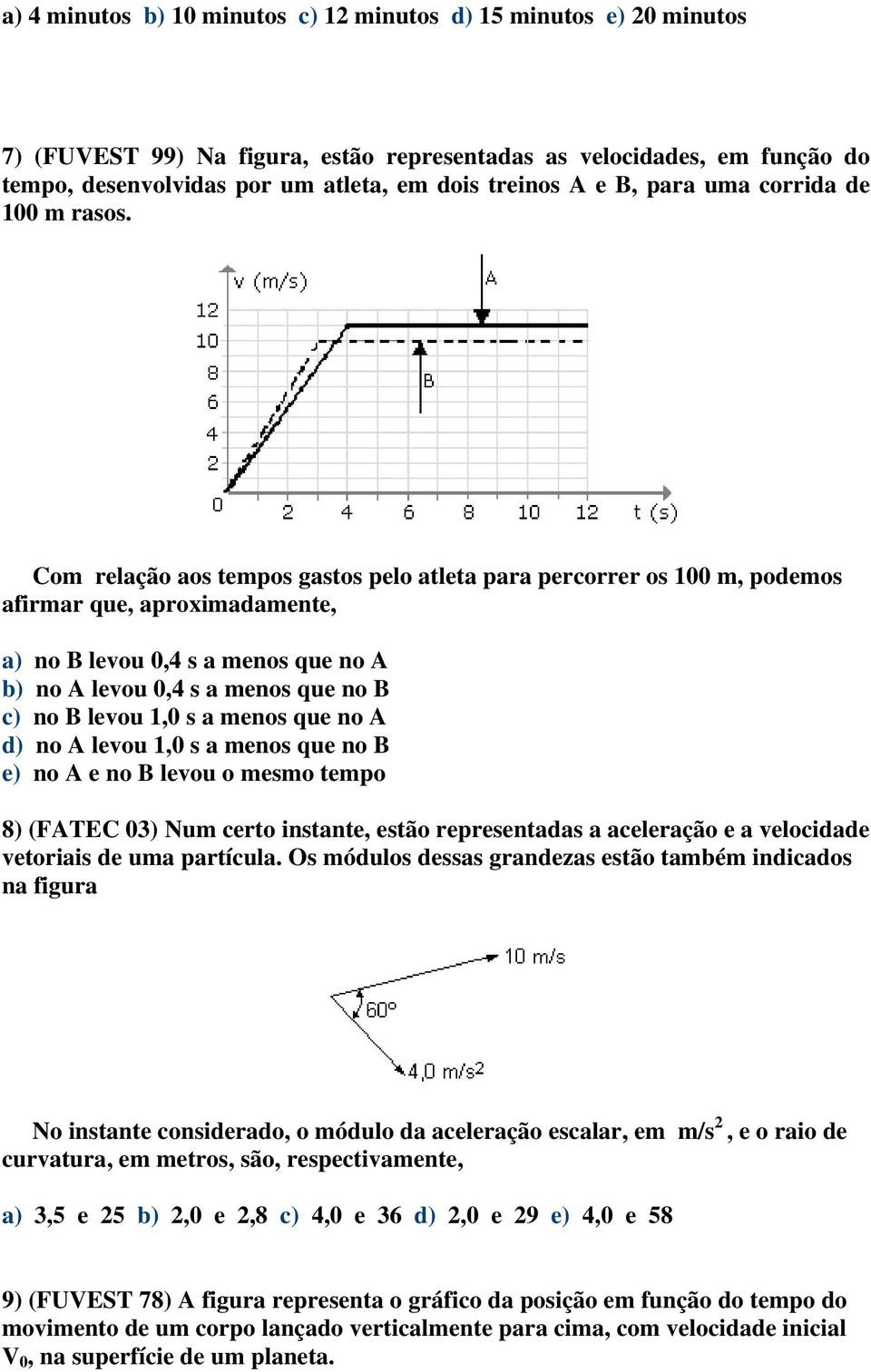 Com relação aos tempos gastos pelo atleta para percorrer os 100 m, podemos afirmar que, aproximadamente, a) no B levou 0,4 s a menos que no A b) no A levou 0,4 s a menos que no B c) no B levou 1,0 s