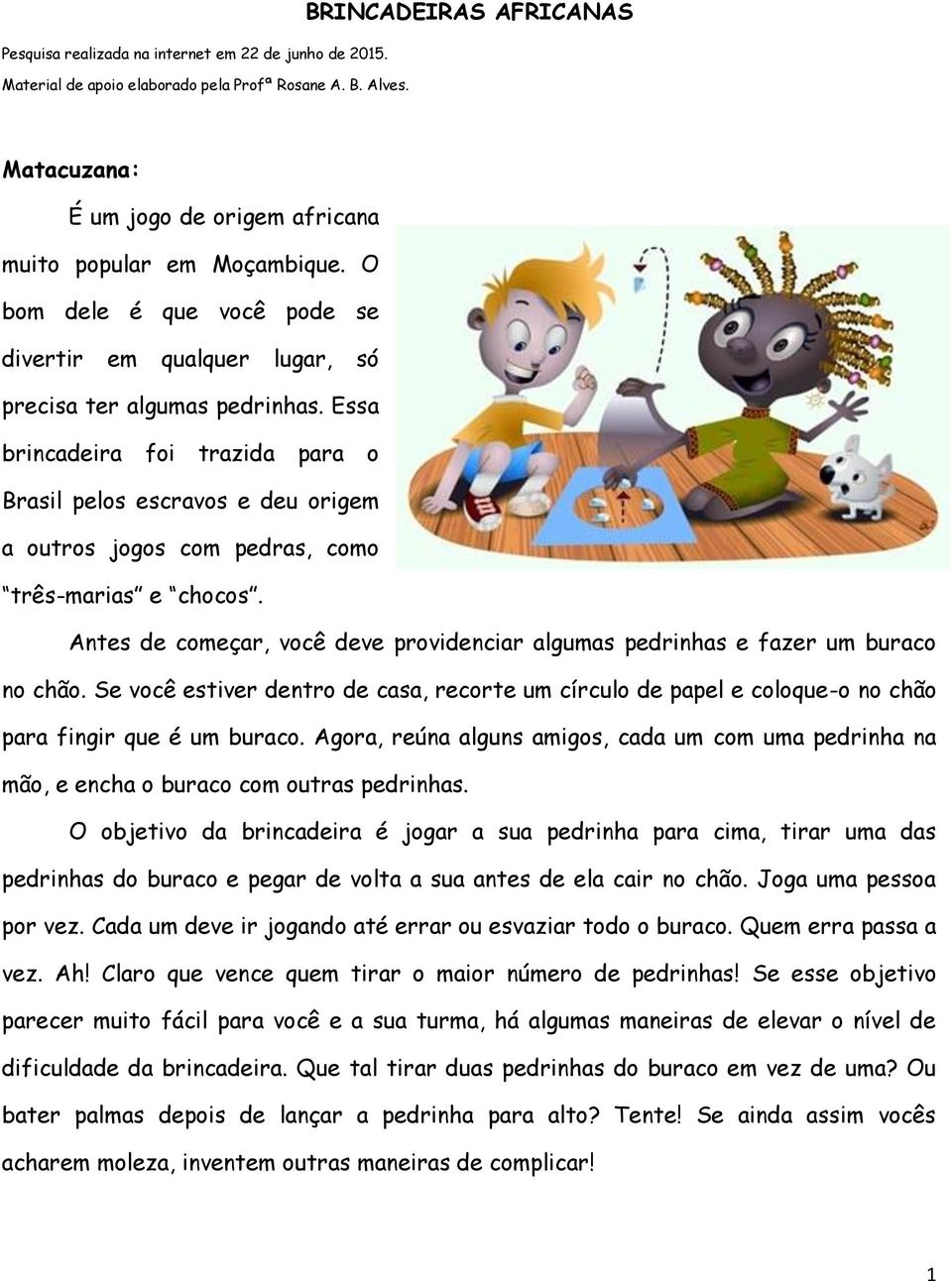 Essa brincadeira foi trazida para o Brasil pelos escravos e deu origem a outros jogos com pedras, como três-marias e chocos.