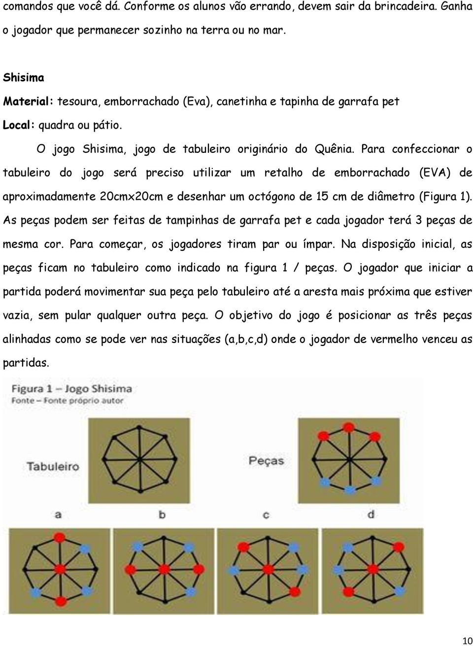 Para confeccionar o tabuleiro do jogo será preciso utilizar um retalho de emborrachado (EVA) de aproximadamente 20cmx20cm e desenhar um octógono de 15 cm de diâmetro (Figura 1).