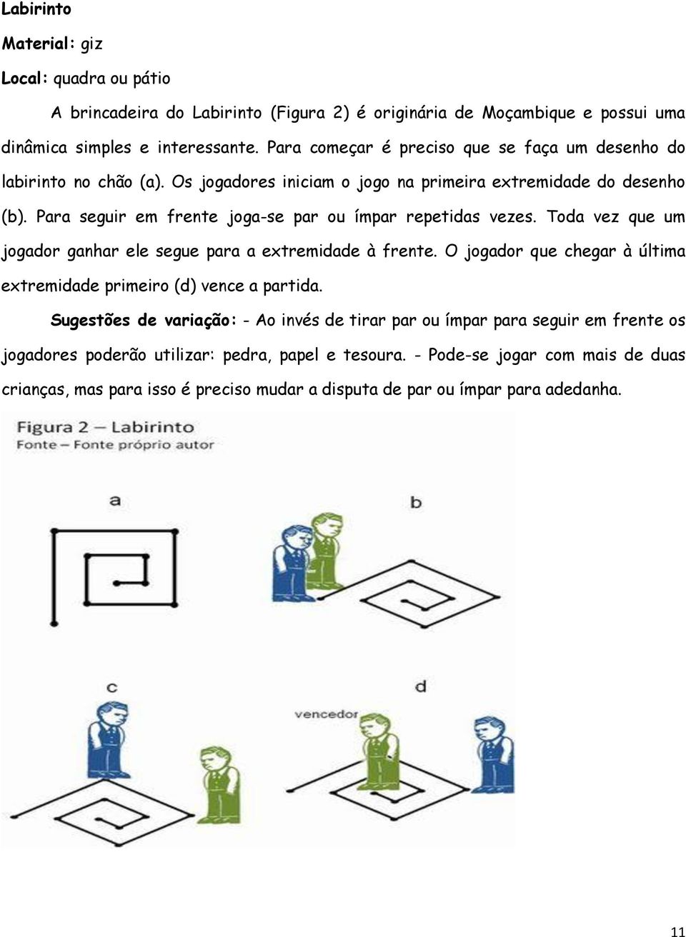 Para seguir em frente joga-se par ou ímpar repetidas vezes. Toda vez que um jogador ganhar ele segue para a extremidade à frente.