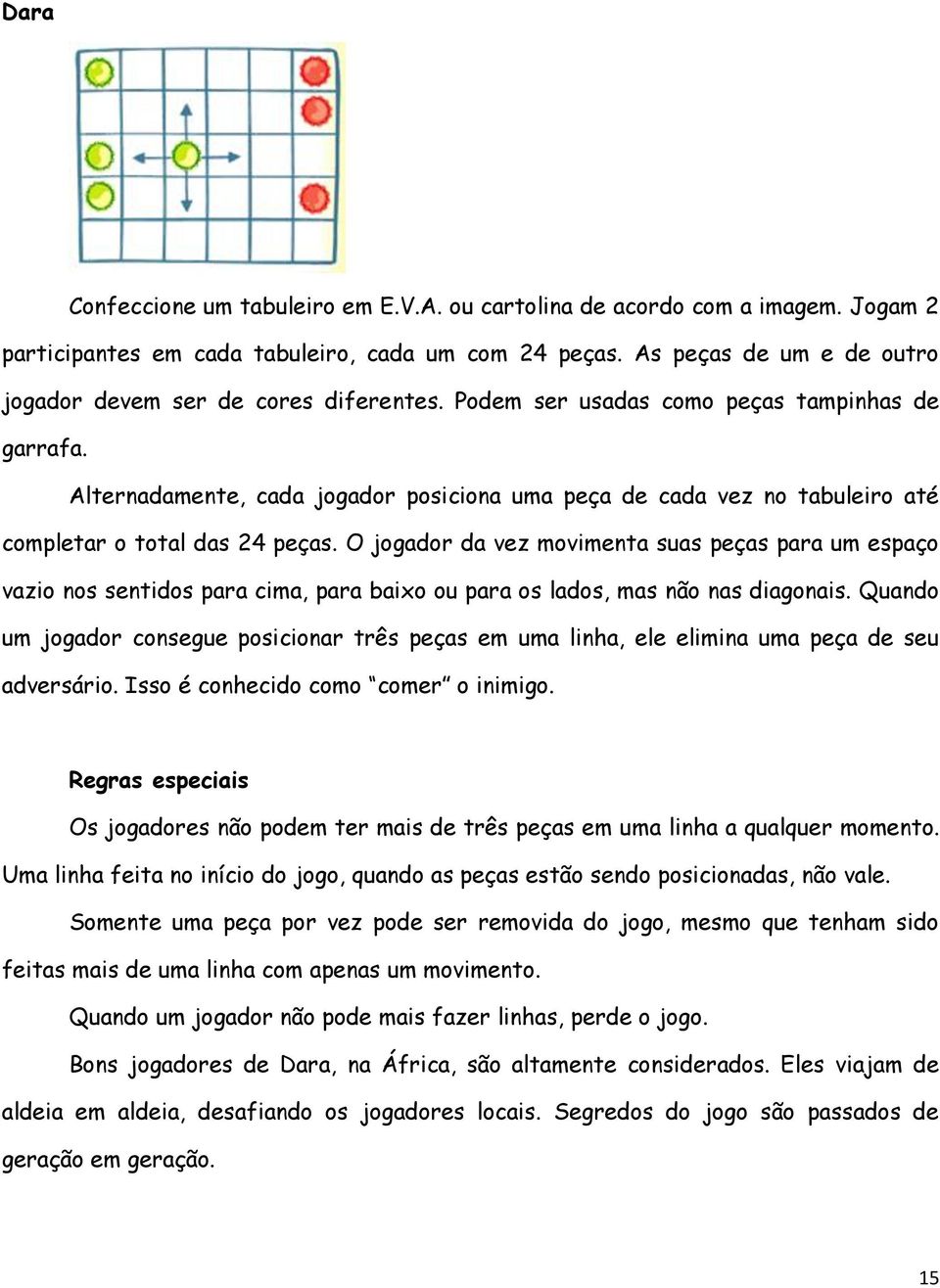 Alternadamente, cada jogador posiciona uma peça de cada vez no tabuleiro até completar o total das 24 peças.