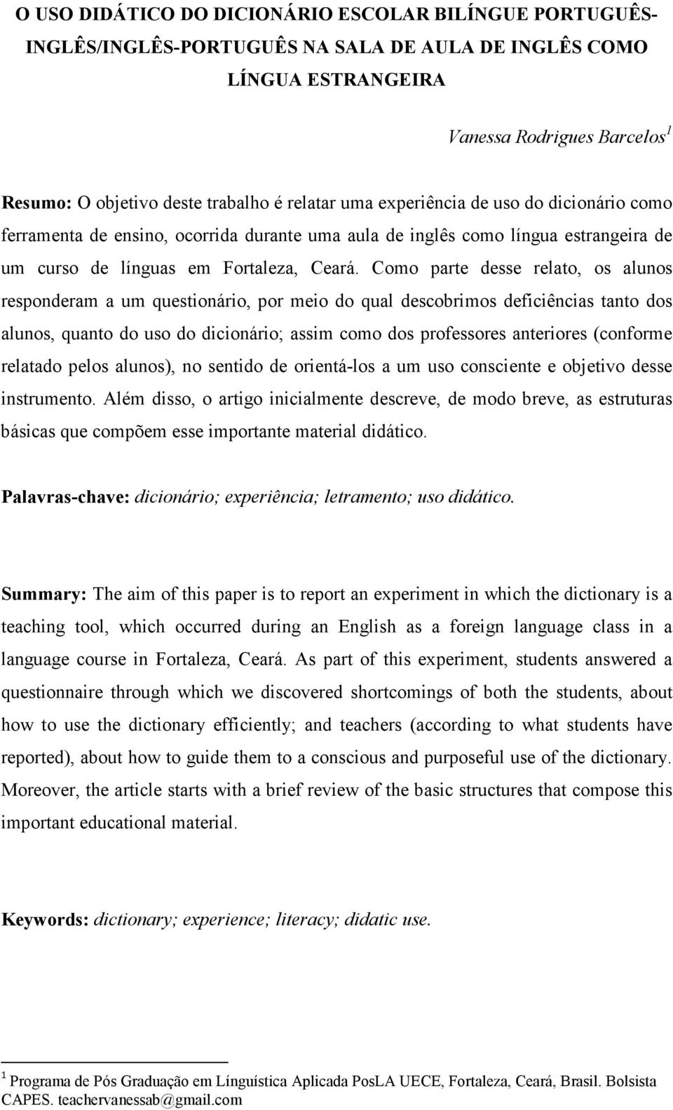 Como parte desse relato, os alunos responderam a um questionário, por meio do qual descobrimos deficiências tanto dos alunos, quanto do uso do dicionário; assim como dos professores anteriores