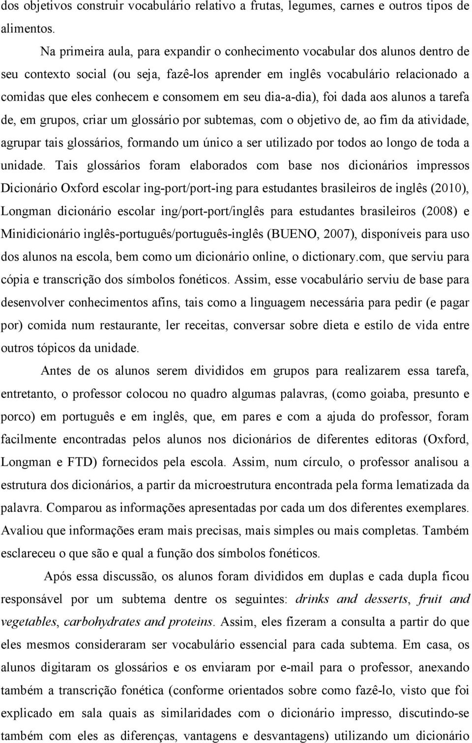 em seu dia-a-dia), foi dada aos alunos a tarefa de, em grupos, criar um glossário por subtemas, com o objetivo de, ao fim da atividade, agrupar tais glossários, formando um único a ser utilizado por