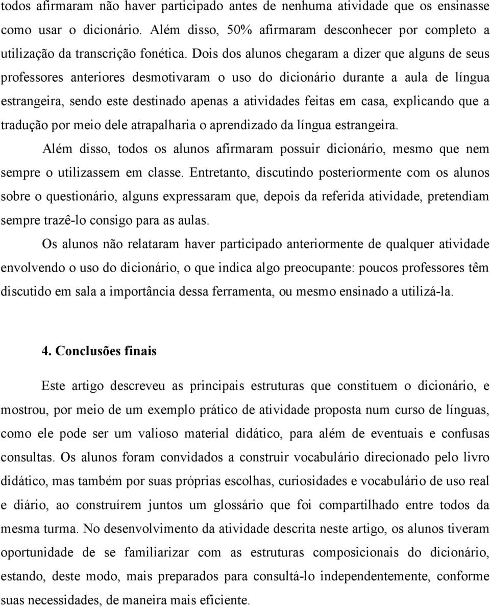 casa, explicando que a tradução por meio dele atrapalharia o aprendizado da língua estrangeira. Além disso, todos os alunos afirmaram possuir dicionário, mesmo que nem sempre o utilizassem em classe.