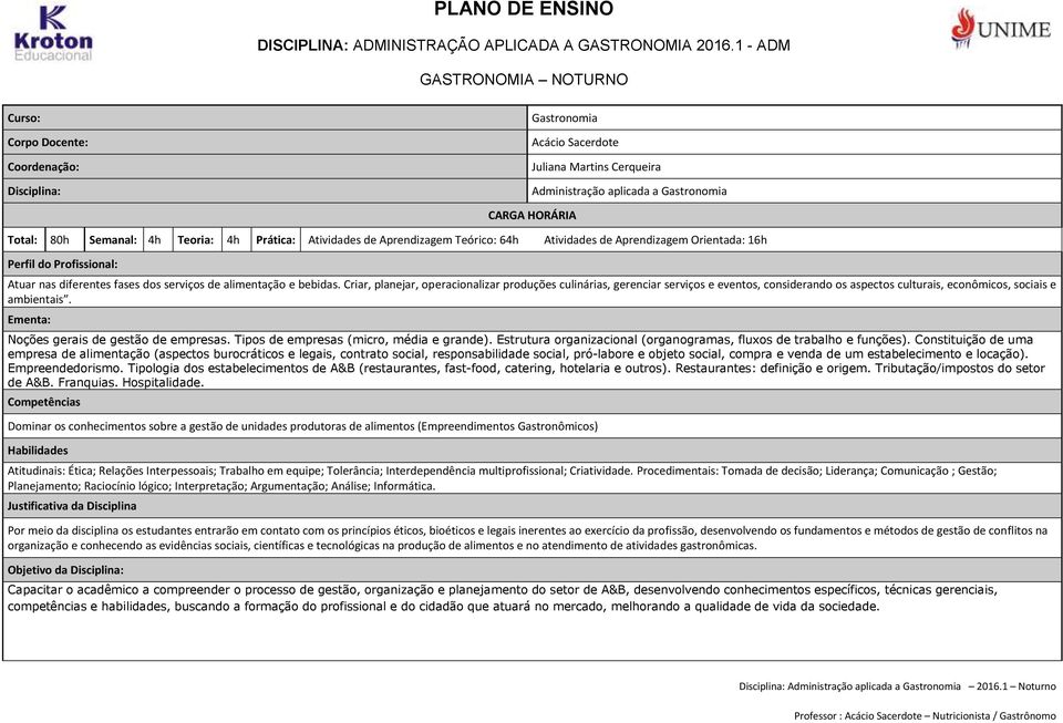 Semanal: 4h Teoria: 4h Prática: Atividades de Aprendizagem Teórico: 64h Atividades de Aprendizagem Orientada: 16h Perfil do Profissional: Atuar nas diferentes fases dos serviços de alimentação e