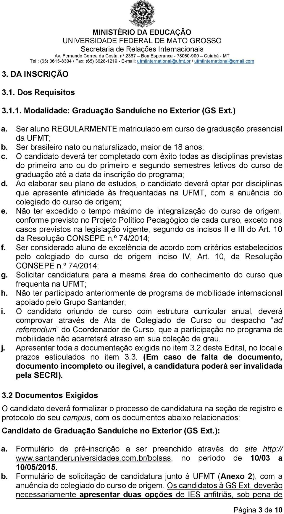 O candidato deverá ter completado com êxito todas as disciplinas previstas do primeiro ano ou do primeiro e segundo semestres letivos do curso de graduação até a data da inscrição do programa; d.