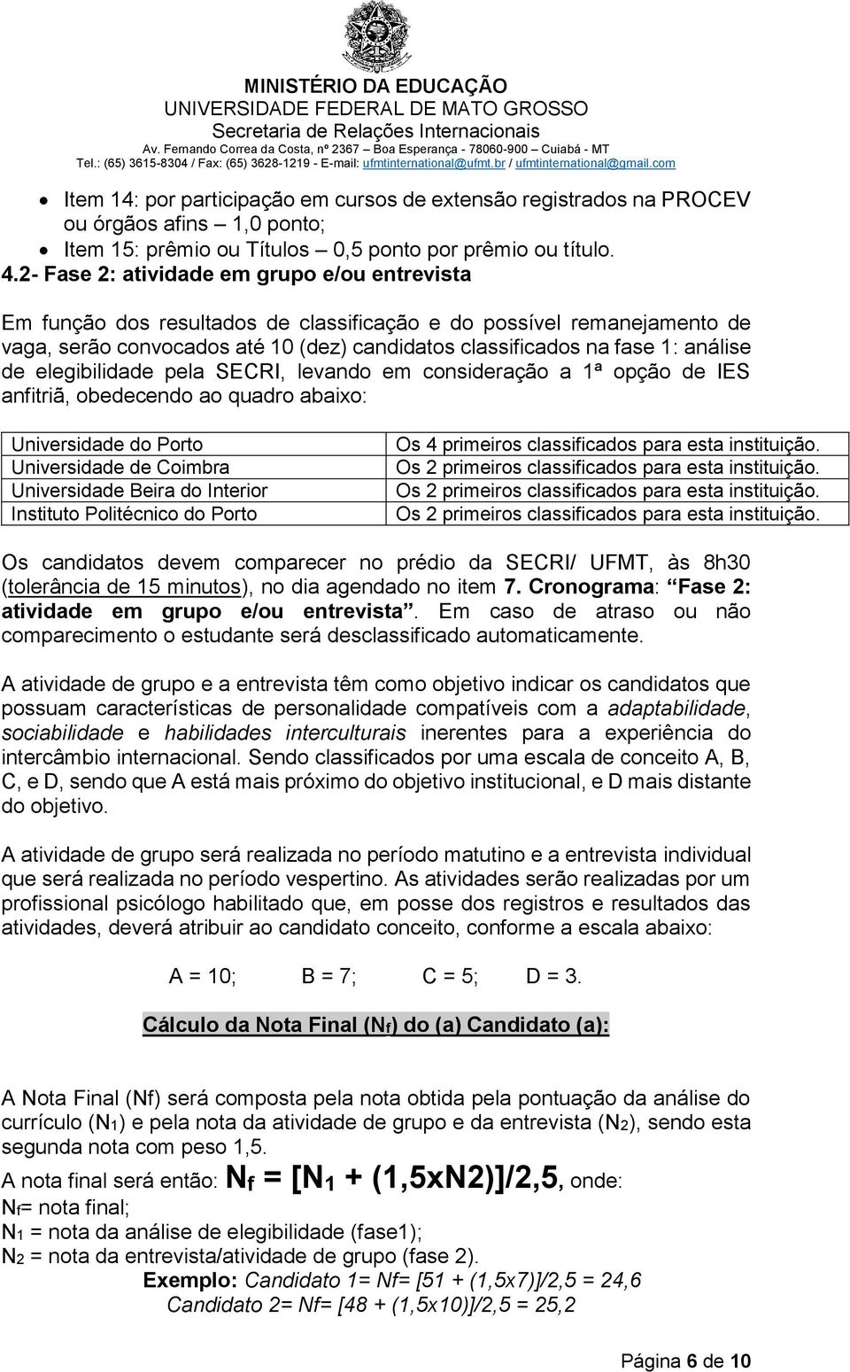 de elegibilidade pela SECRI, levando em consideração a 1ª opção de IES anfitriã, obedecendo ao quadro abaixo: Universidade do Porto Universidade de Coimbra Universidade Beira do Interior Instituto