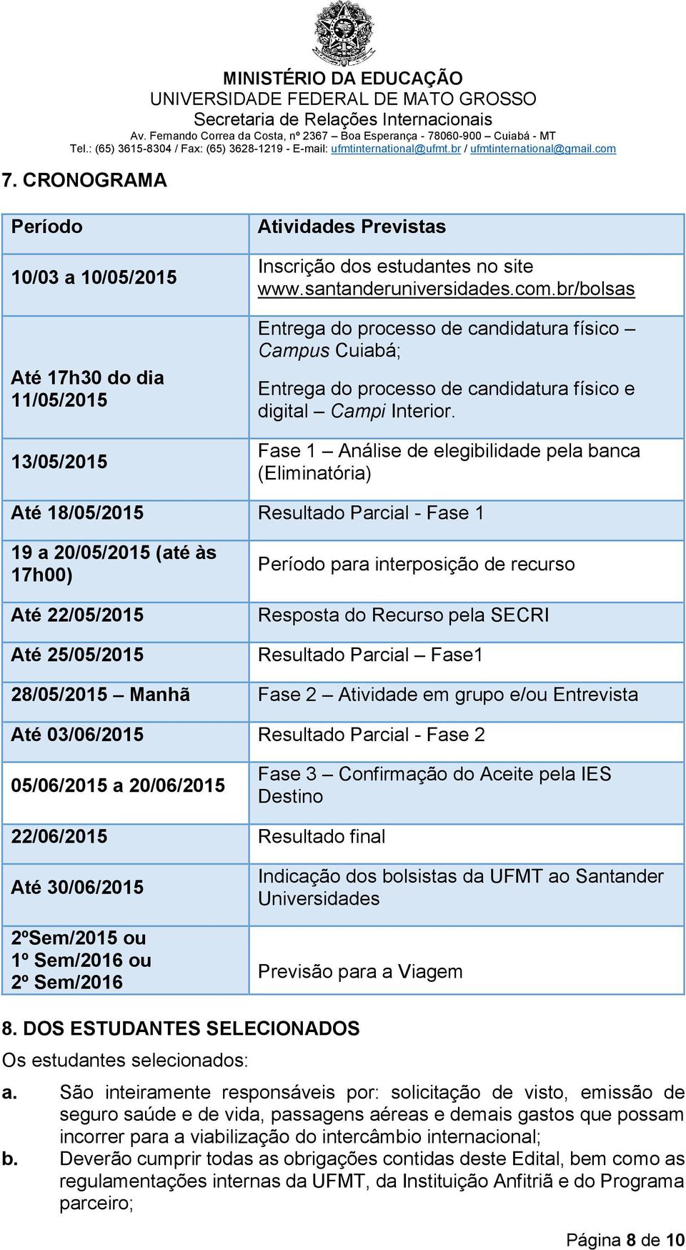 Fase 1 Análise de elegibilidade pela banca (Eliminatória) Até 18/05/2015 Resultado Parcial - Fase 1 19 a 20/05/2015 (até às 17h00) Até 22/05/2015 Até 25/05/2015 Período para interposição de recurso