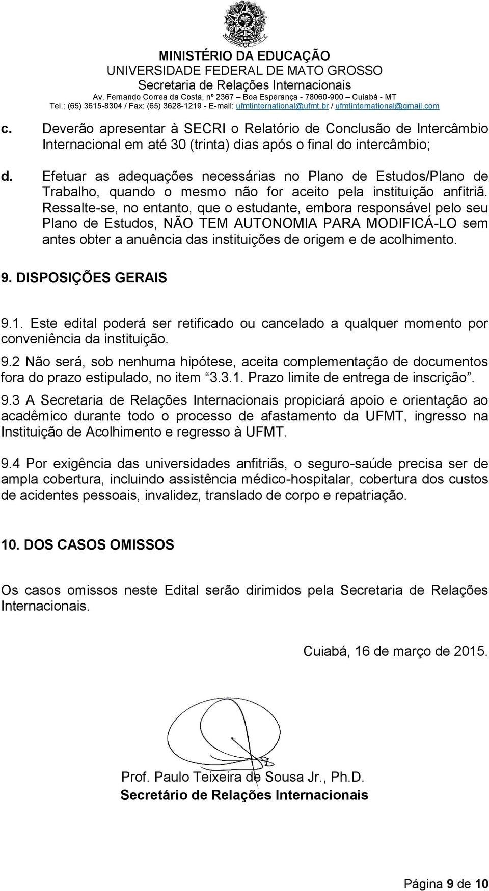 Ressalte-se, no entanto, que o estudante, embora responsável pelo seu Plano de Estudos, NÃO TEM AUTONOMIA PARA MODIFICÁ-LO sem antes obter a anuência das instituições de origem e de acolhimento. 9.