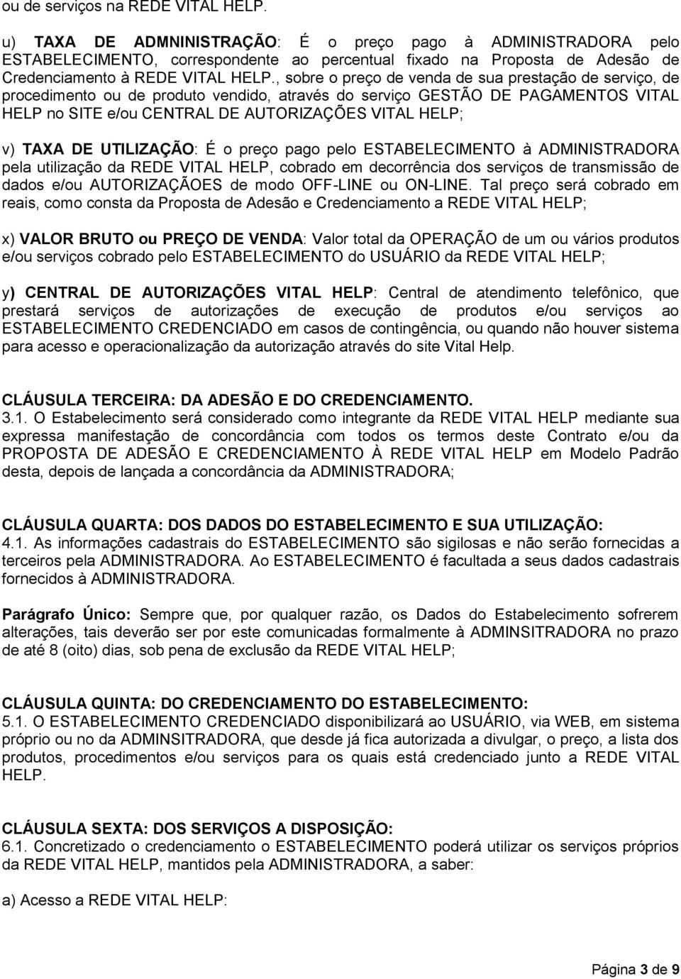 , sobre o preço de venda de sua prestação de serviço, de procedimento ou de produto vendido, através do serviço GESTÃO DE PAGAMENTOS VITAL HELP no SITE e/ou CENTRAL DE AUTORIZAÇÕES VITAL HELP; v)