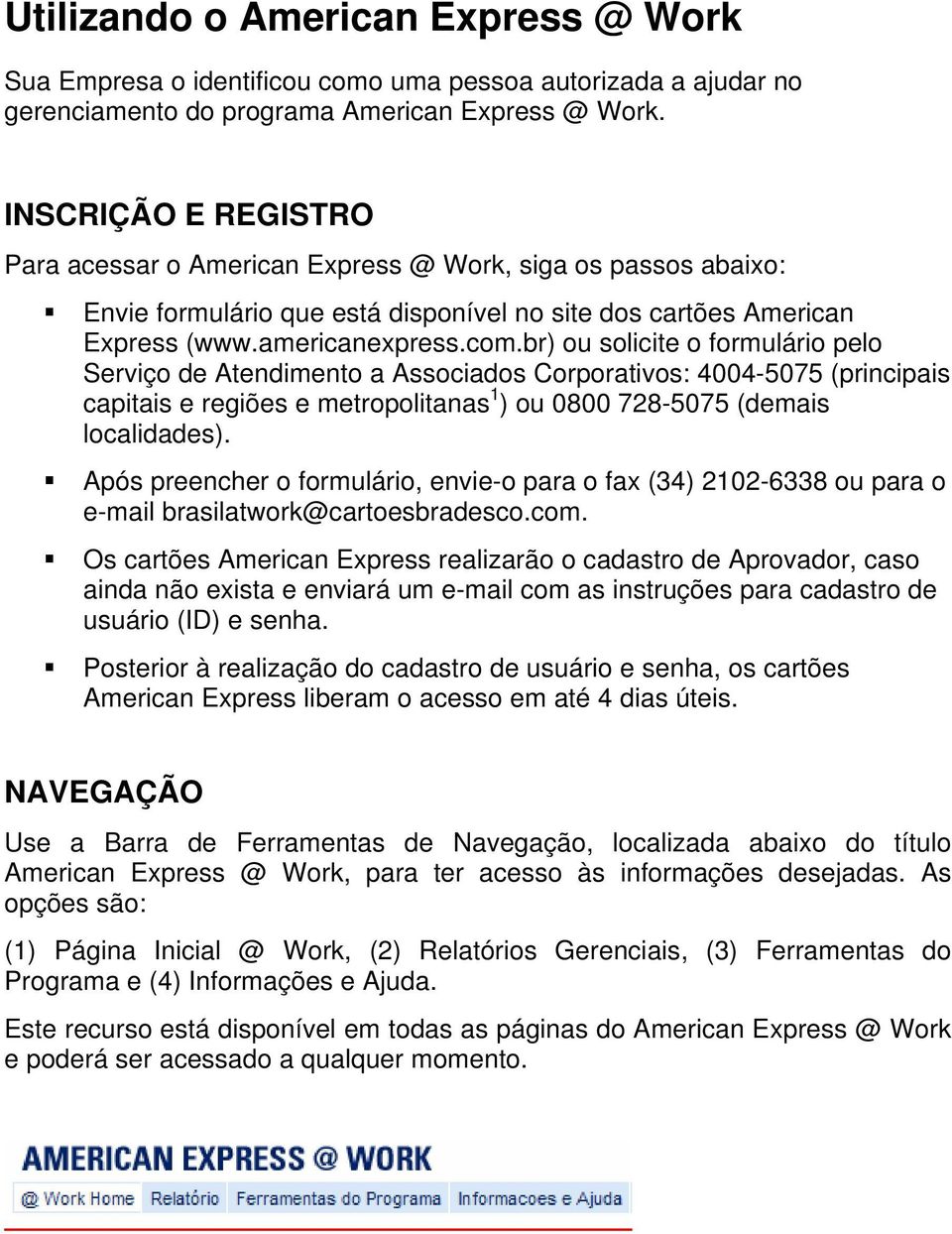 br) ou solicite o formulário pelo Serviço de Atendimento a Associados Corporativos: 4004-5075 (principais capitais e regiões e metropolitanas 1 ) ou 0800 728-5075 (demais localidades).