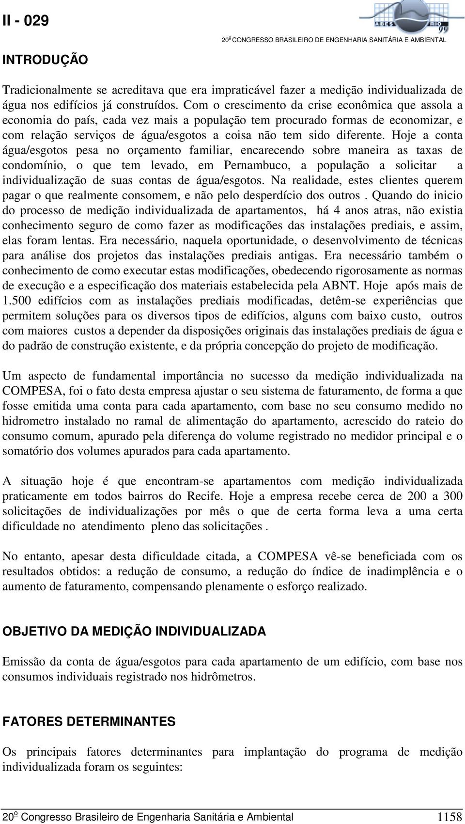 Hoje a conta água/esgotos pesa no orçamento familiar, encarecendo sobre maneira as taxas de condomínio, o que tem levado, em Pernambuco, a população a solicitar a individualização de suas contas de