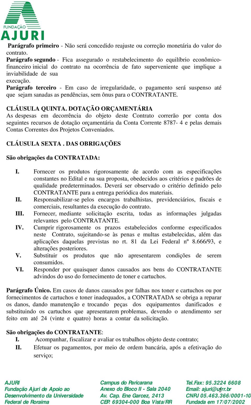 Parágrafo terceiro - Em caso de irregularidade, o pagamento será suspenso até que sejam sanadas as pendências, sem ônus para o CONTRATANTE. CLÁUSULA QUINTA.