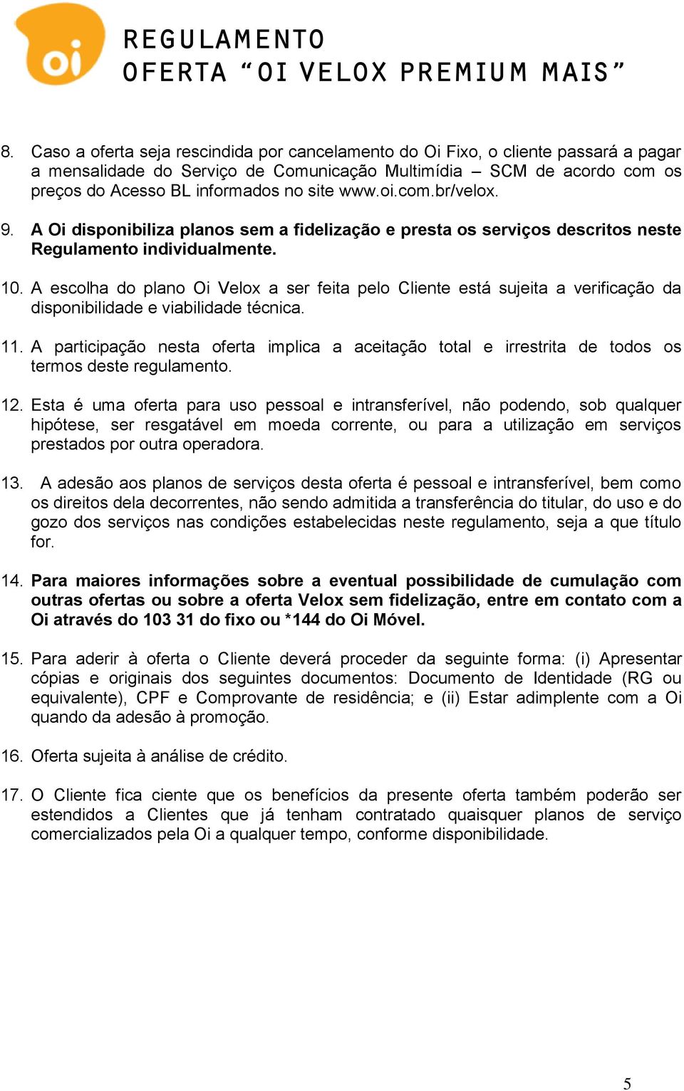 A escolha do plano Oi Velox a ser feita pelo Cliente está sujeita a verificação da disponibilidade e viabilidade técnica. 11.