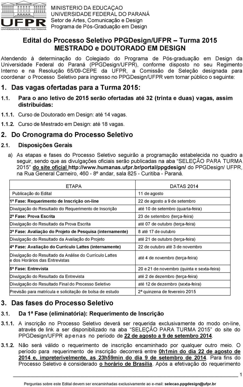 tornar público o seguinte: 1. Das vagas ofertadas para a Turma 2015: 1.1. Para o ano letivo de 2015 serão ofertadas até 32 (trinta e duas) vagas, assim distribuídas: 1.1.1. Curso de Doutorado em Design: até 14 vagas.