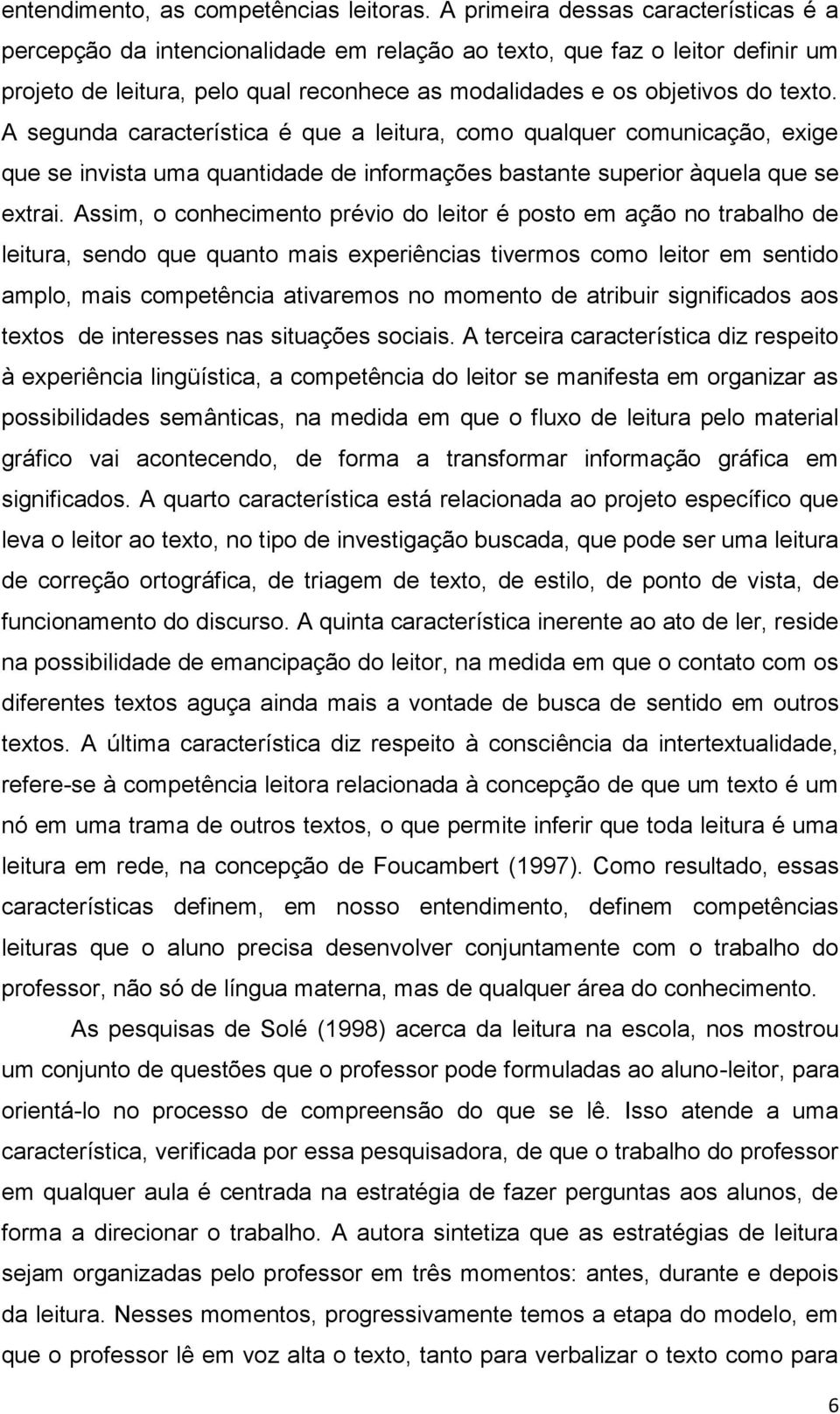 A segunda característica é que a leitura, como qualquer comunicação, exige que se invista uma quantidade de informações bastante superior àquela que se extrai.