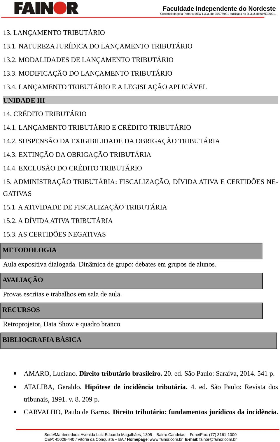 EXTINÇÃO DA OBRIGAÇÃO TRIBUTÁRIA 14.4. EXCLUSÃO DO CRÉDITO TRIBUTÁRIO 15. ADMINISTRAÇÃO TRIBUTÁRIA: FISCALIZAÇÃO, DÍVIDA ATIVA E CERTIDÕES NE- GATIVAS 15.1. A ATIVIDADE DE FISCALIZAÇÃO TRIBUTÁRIA 15.