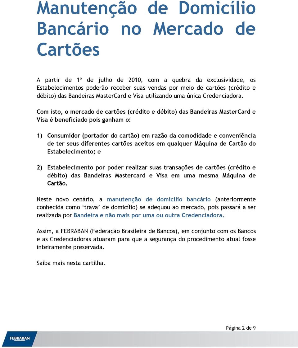 Com isto, o mercado de cartões (crédito e débito) das Bandeiras MasterCard e Visa é beneficiado pois ganham o: 1) Consumidor (portador do cartão) em razão da comodidade e conveniência de ter seus