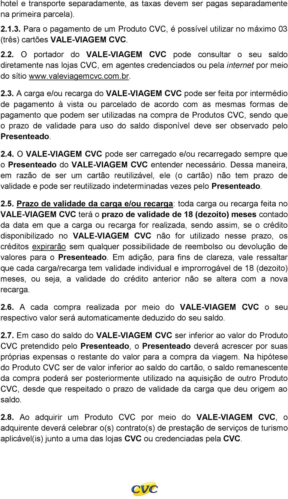 2. O portador do VALE-VIAGEM CVC pode consultar o seu saldo diretamente nas lojas CVC, em agentes credenciados ou pela internet por meio do sítio www.valeviagemcvc.com.br. 2.3.