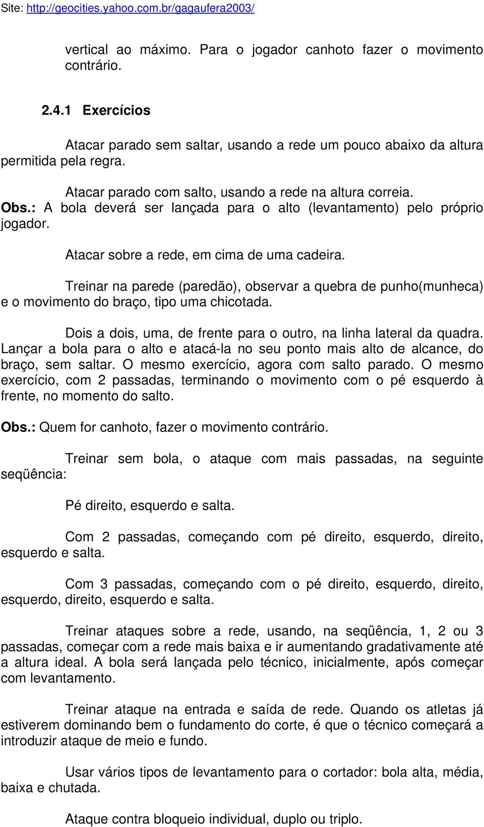 Treinar na parede (paredão), observar a quebra de punho(munheca) e o movimento do braço, tipo uma chicotada. Dois a dois, uma, de frente para o outro, na linha lateral da quadra.