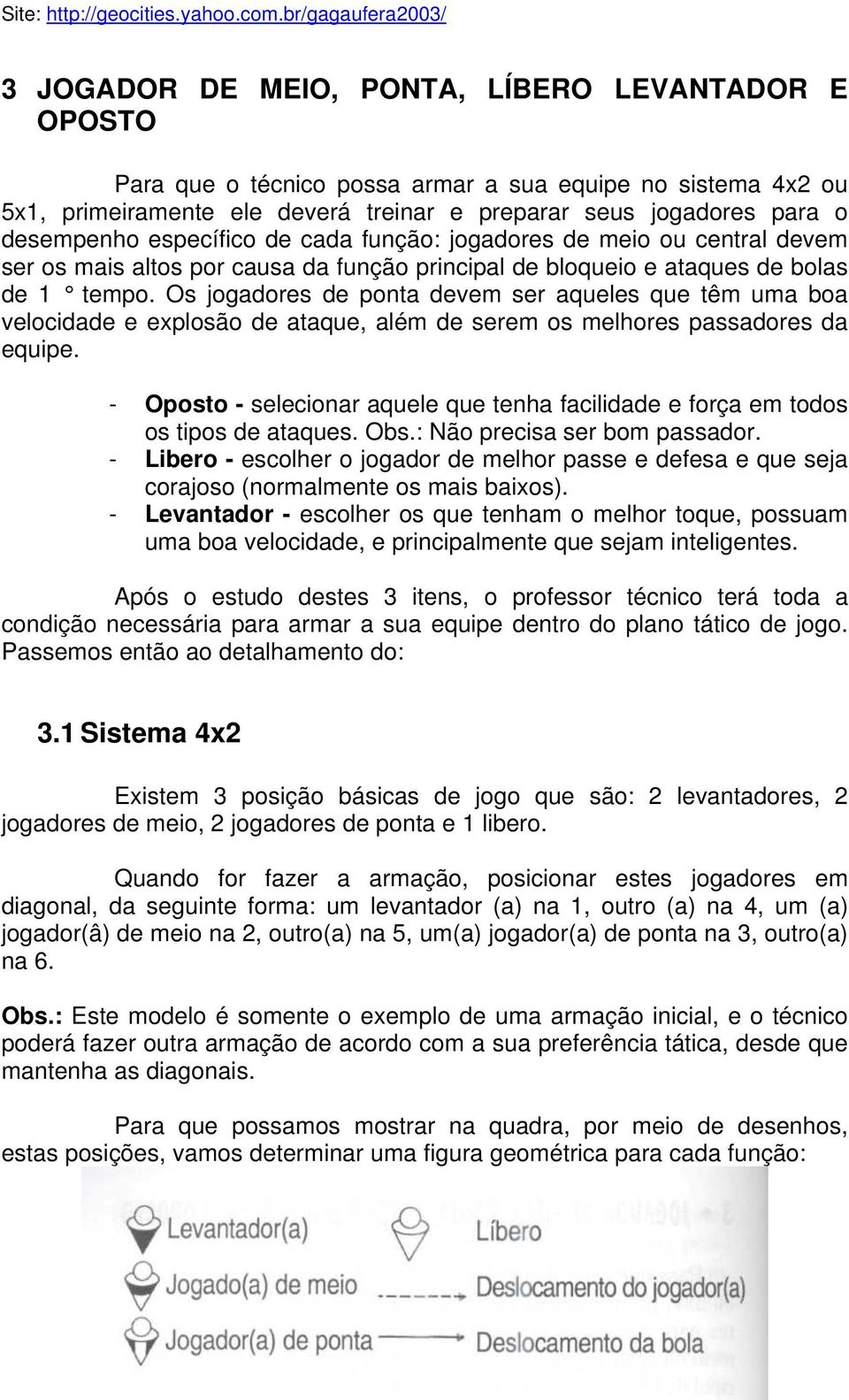 Os jogadores de ponta devem ser aqueles que têm uma boa velocidade e explosão de ataque, além de serem os melhores passadores da equipe.