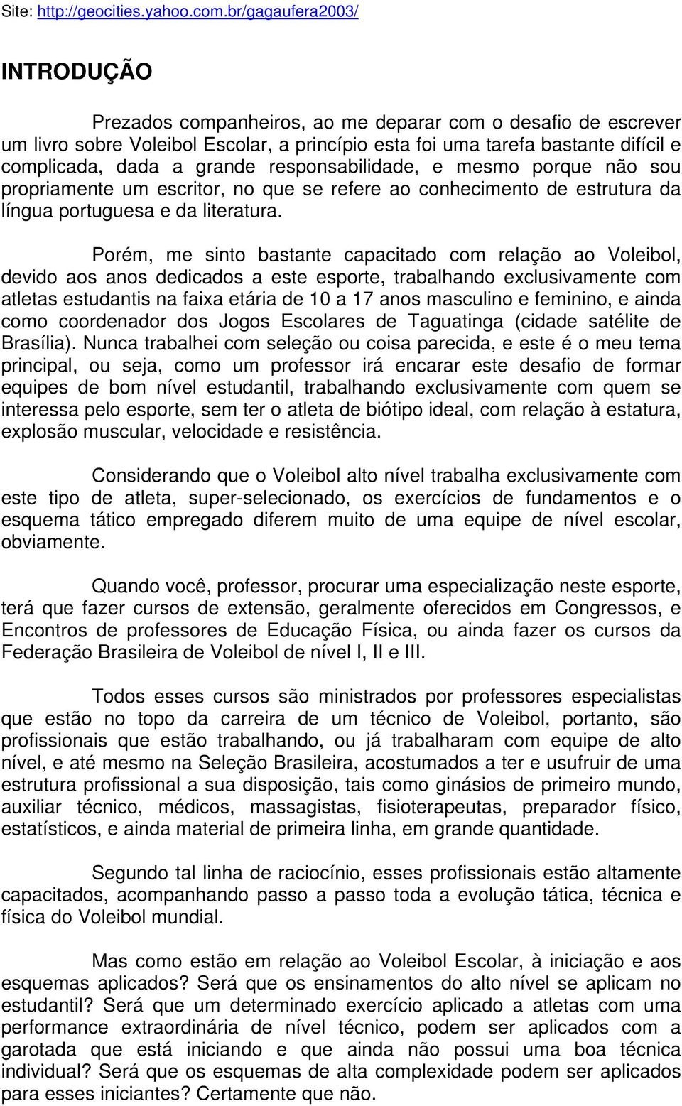 Porém, me sinto bastante capacitado com relação ao Voleibol, devido aos anos dedicados a este esporte, trabalhando exclusivamente com atletas estudantis na faixa etária de 10 a 17 anos masculino e