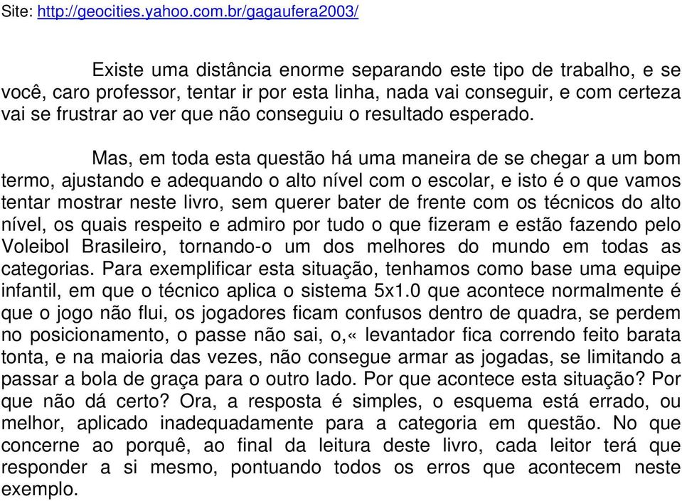 Mas, em toda esta questão há uma maneira de se chegar a um bom termo, ajustando e adequando o alto nível com o escolar, e isto é o que vamos tentar mostrar neste livro, sem querer bater de frente com