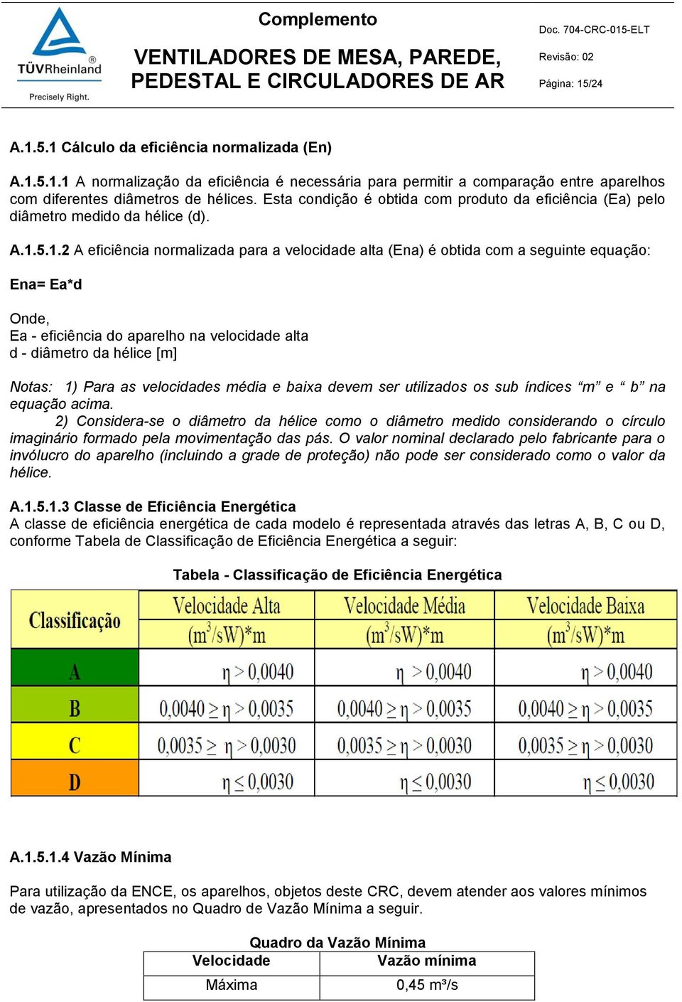 5.1.2 A eficiência normalizada para a velocidade alta (Ena) é obtida com a seguinte equação: Ena= Ea*d Onde, Ea - eficiência do aparelho na velocidade alta d - diâmetro da hélice [m] Notas: 1) Para