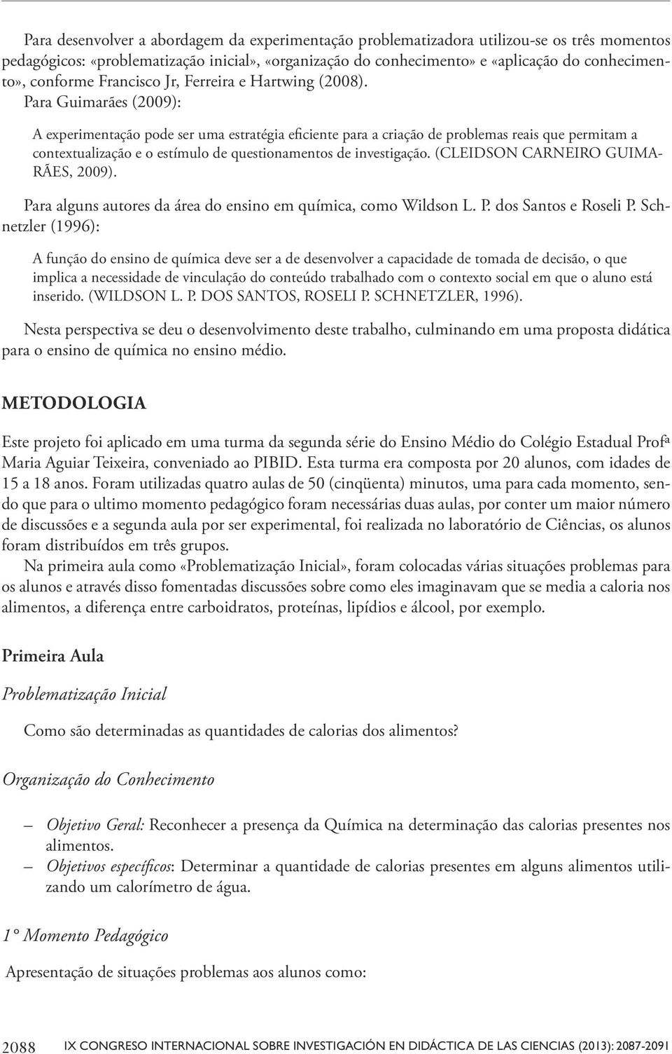 Para Guimarães (2009): A experimentação pode ser uma estratégia eficiente para a criação de problemas reais que permitam a contextualização e o estímulo de questionamentos de investigação.