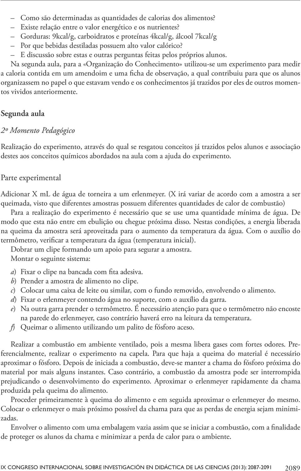 Na segunda aula, para a «Organização do Conhecimento» utilizou-se um experimento para medir a caloria contida em um amendoim e uma ficha de observação, a qual contribuiu para que os alunos