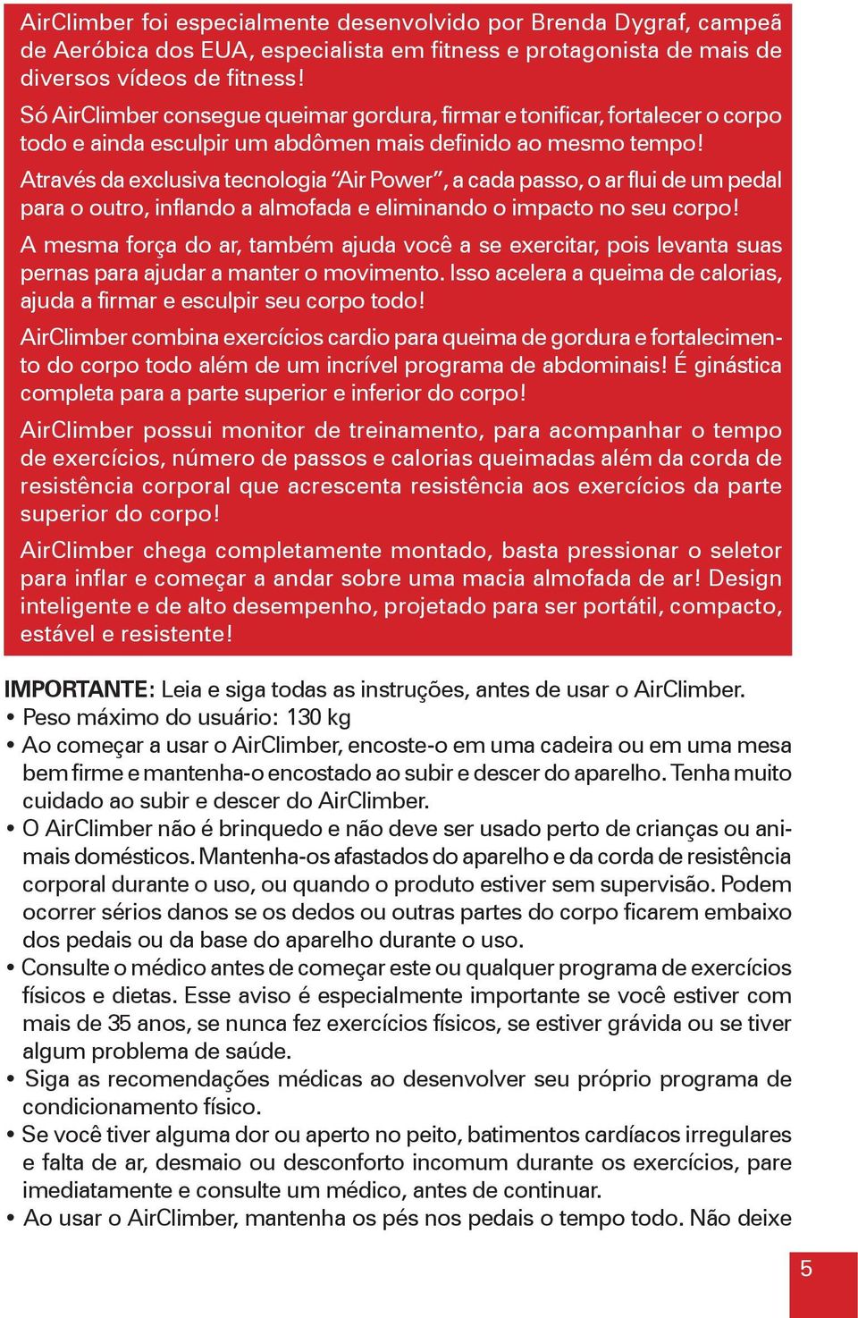 Através da exclusiva tecnologia Air Power, a cada passo, o ar flui de um pedal para o outro, inflando a almofada e eliminando o impacto no seu corpo!