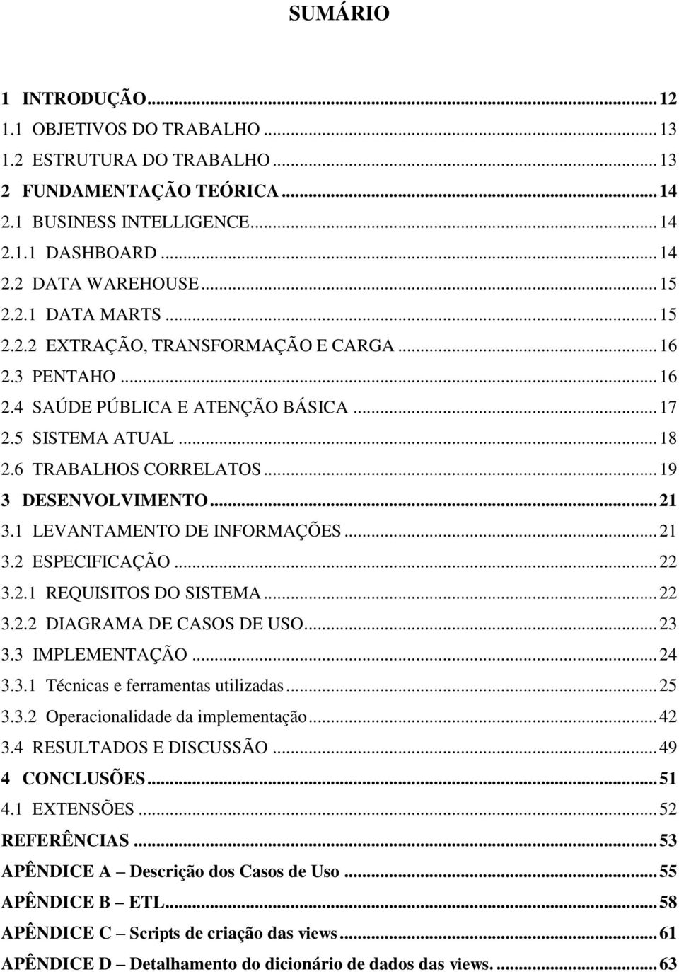 .. 21 3.1 LEVANTAMENTO DE INFORMAÇÕES... 21 3.2 ESPECIFICAÇÃO... 22 3.2.1 REQUISITOS DO SISTEMA... 22 3.2.2 DIAGRAMA DE CASOS DE USO... 23 3.3 IMPLEMENTAÇÃO... 24 3.3.1 Técnicas e ferramentas utilizadas.