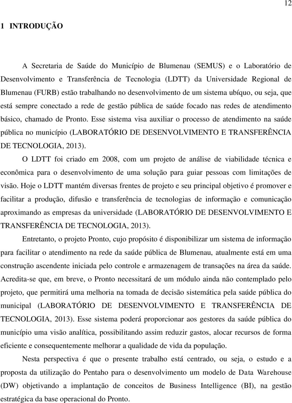 Esse sistema visa auxiliar o processo de atendimento na saúde pública no município (LABORATÓRIO DE DESENVOLVIMENTO E TRANSFERÊNCIA DE TECNOLOGIA, 2013).
