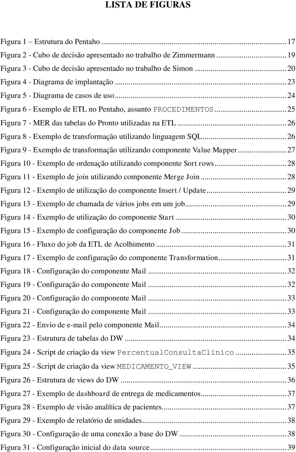 .. 25 Figura 7 - MER das tabelas do Pronto utilizadas na ETL... 26 Figura 8 - Exemplo de transformação utilizando linguagem SQL.