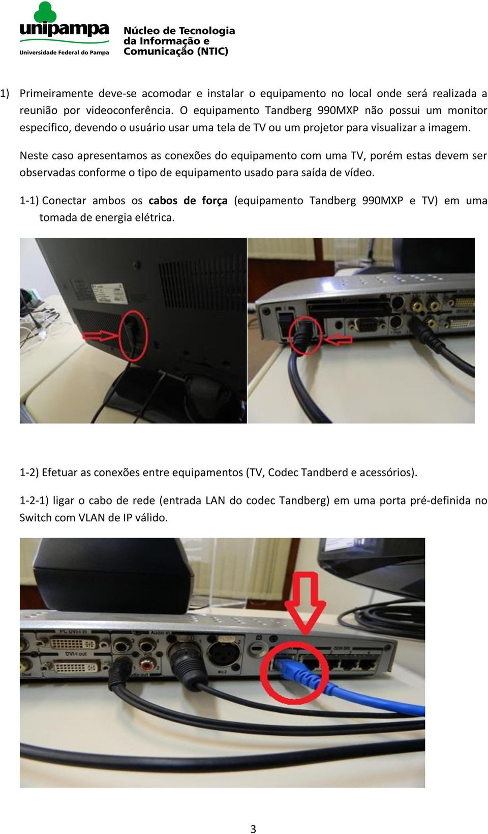 Neste caso apresentamos as conexões do equipamento com uma TV, porém estas devem ser observadas conforme o tipo de equipamento usado para saída de vídeo.