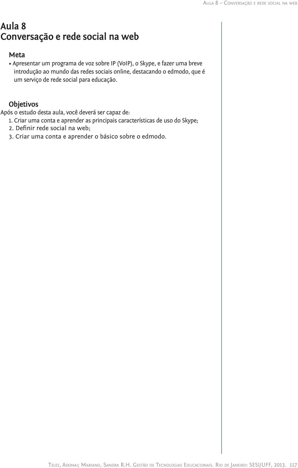 Objetivos Após o estudo desta aula, você deverá ser capaz de: 1. Criar uma conta e aprender as principais características de uso do Skype; 2.