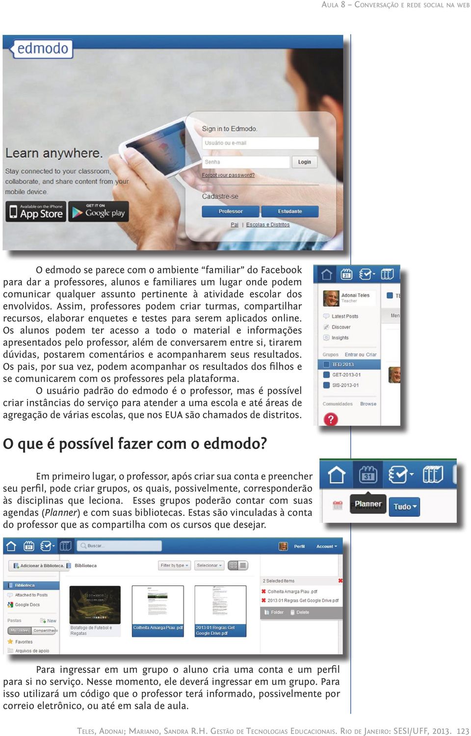 Os alunos podem ter acesso a todo o material e informações apresentados pelo professor, além de conversarem entre si, tirarem dúvidas, postarem comentários e acompanharem seus resultados.