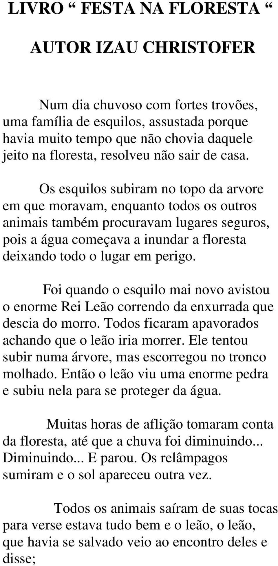 Os esquilos subiram no topo da arvore em que moravam, enquanto todos os outros animais também procuravam lugares seguros, pois a água começava a inundar a floresta deixando todo o lugar em perigo.