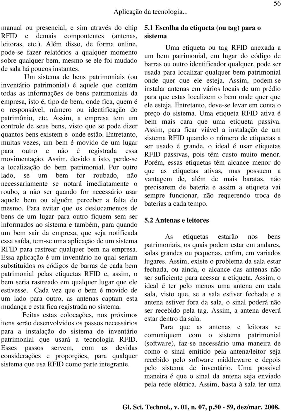 Um sistema de bens patrimoniais (ou inventário patrimonial) é aquele que contém todas as informações de bens patrimoniais da empresa, isto é, tipo de bem, onde fica, quem é o responsável, número ou