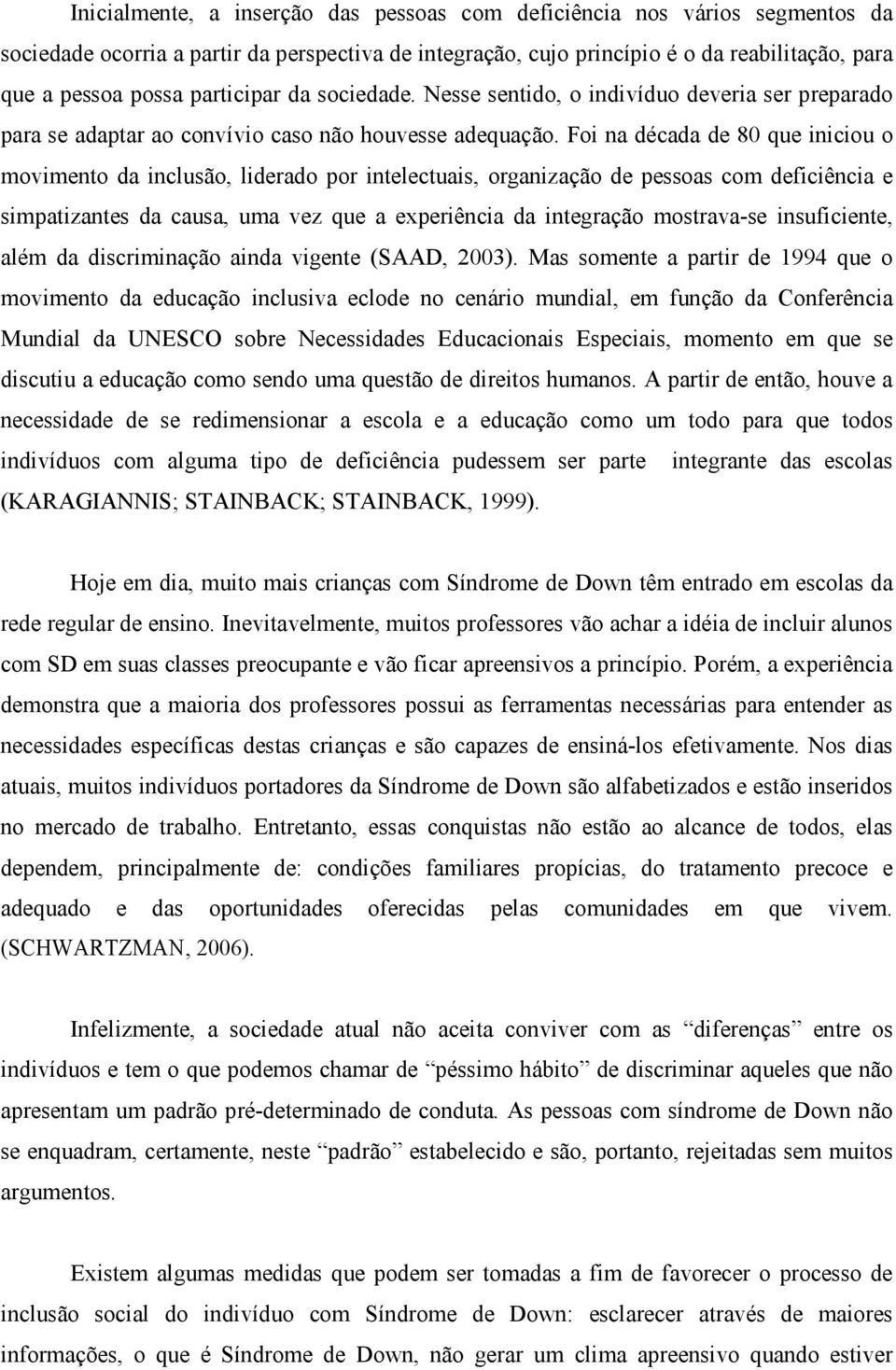 Foi na década de 80 que iniciou o movimento da inclusão, liderado por intelectuais, organização de pessoas com deficiência e simpatizantes da causa, uma vez que a experiência da integração