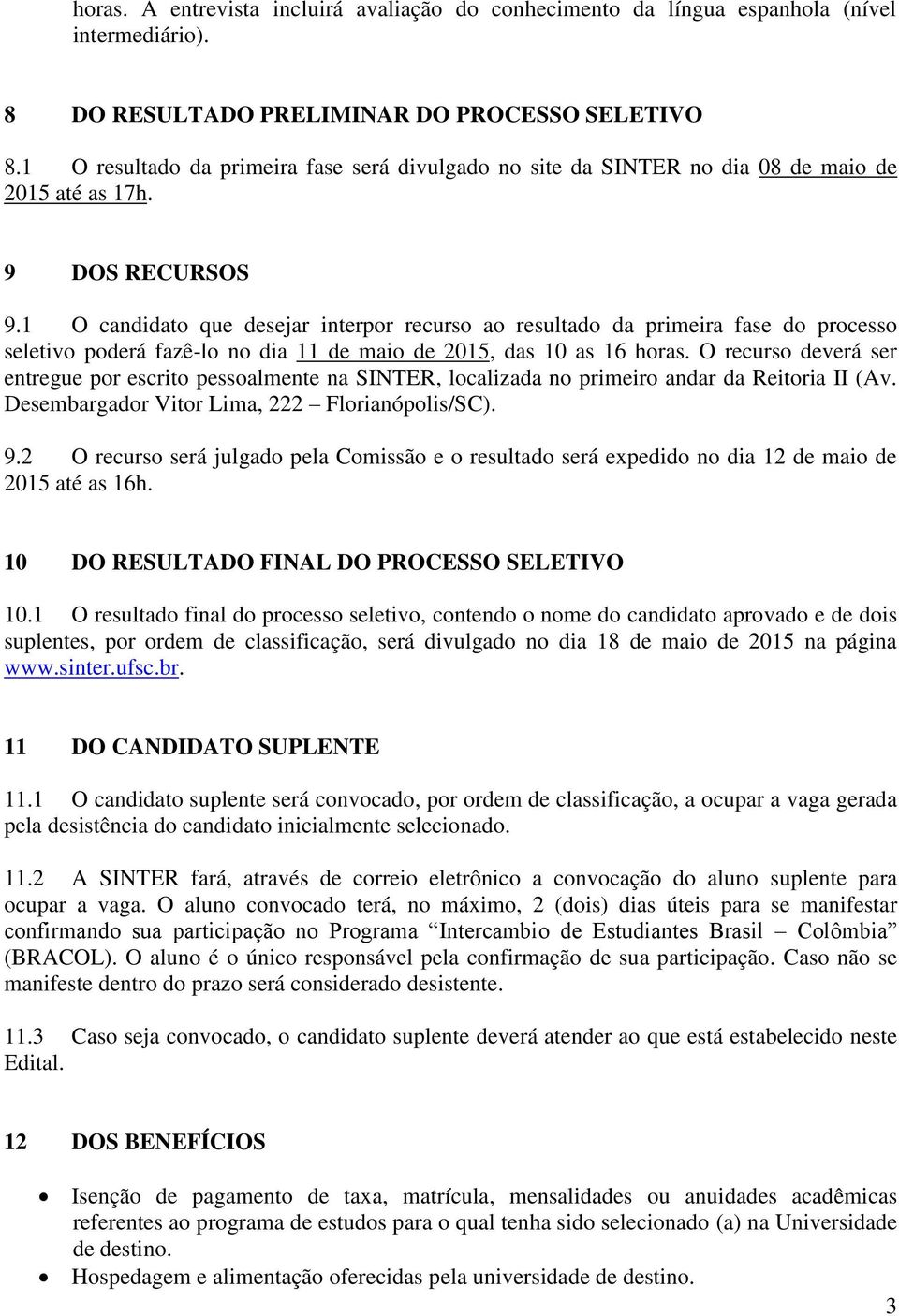 1 O candidato que desejar interpor recurso ao resultado da primeira fase do processo seletivo poderá fazê-lo no dia 11 de maio de 2015, das 10 as 16 horas.