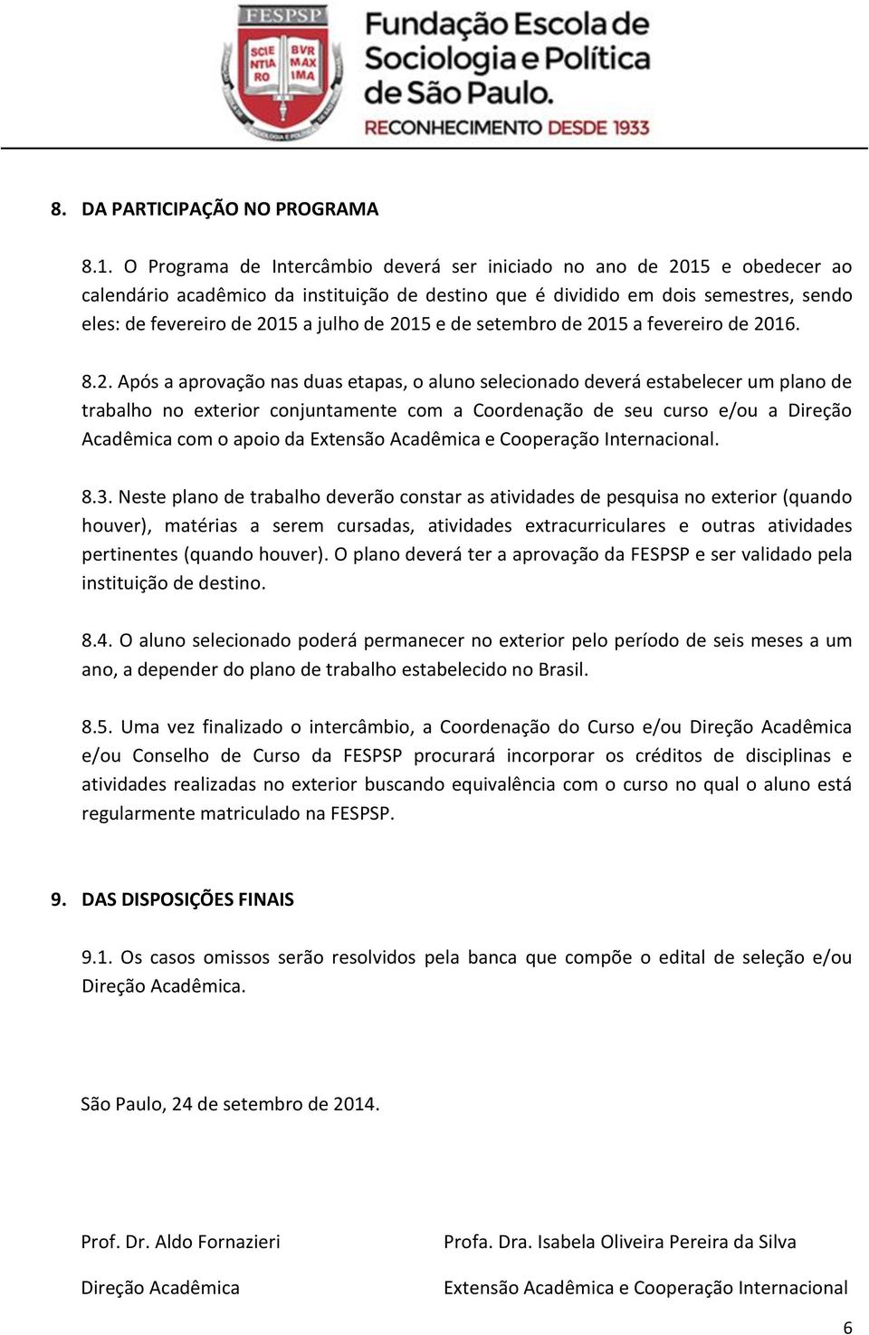 2015 e de setembro de 2015 a fevereiro de 2016. 8.2. Após a aprovação nas duas etapas, o aluno selecionado deverá estabelecer um plano de trabalho no exterior conjuntamente com a Coordenação de seu