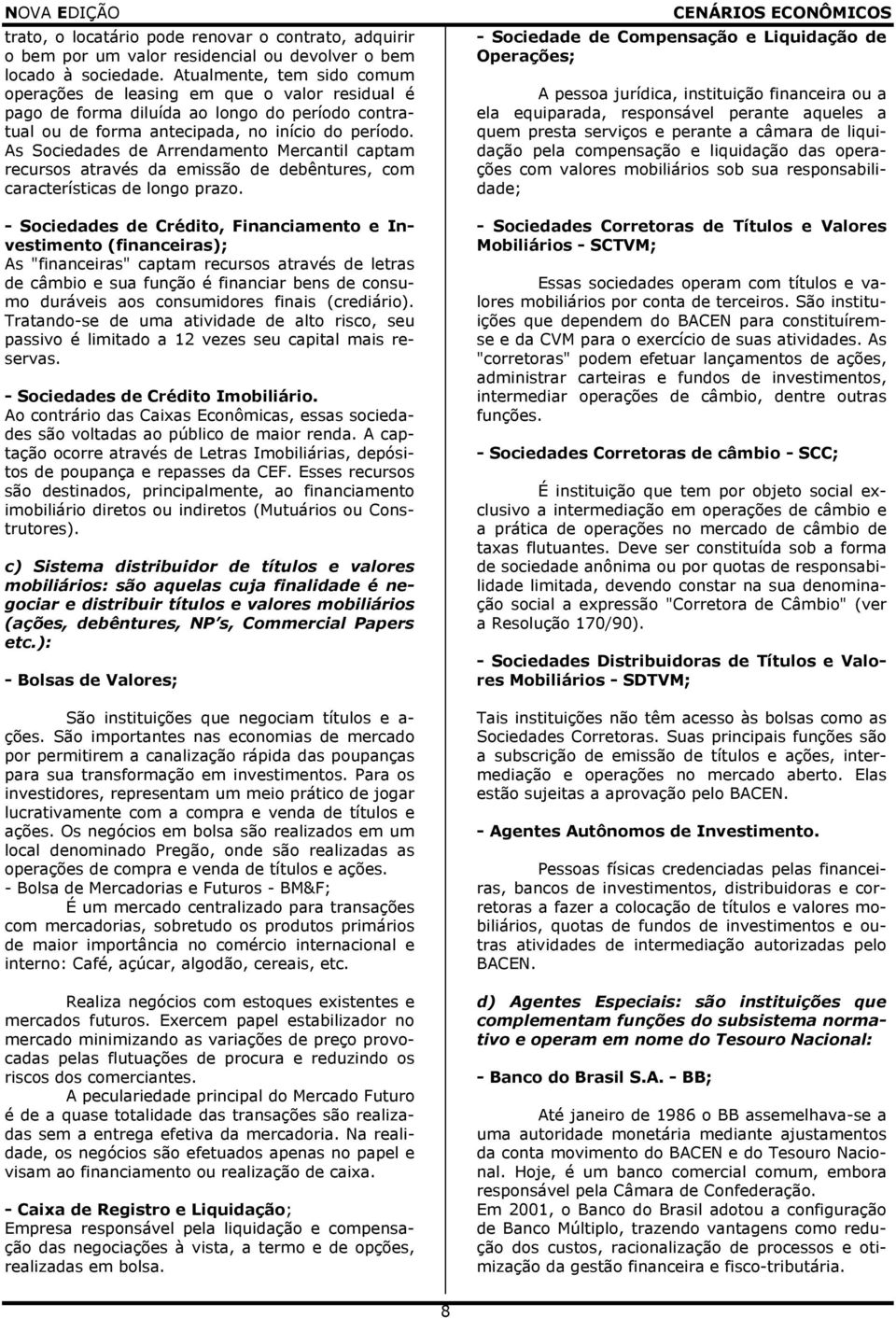 As Sociedades de Arrendamento Mercantil captam recursos através da emissão de debêntures, com características de longo prazo.