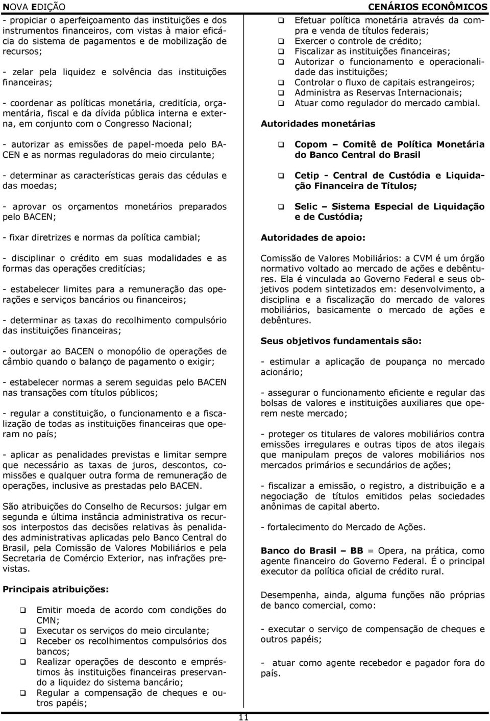 através da compra e venda de títulos federais; Exercer o controle de crédito; Fiscalizar as instituições financeiras; Autorizar o funcionamento e operacionalidade das instituições; Controlar o fluxo